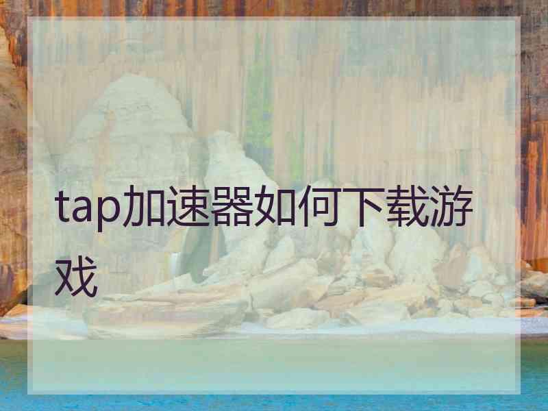 tap加速器如何下载游戏