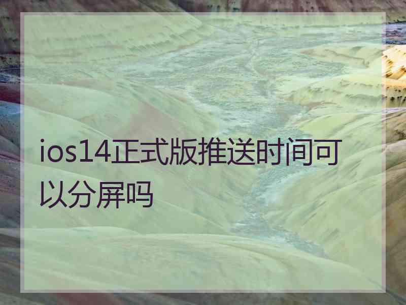 ios14正式版推送时间可以分屏吗