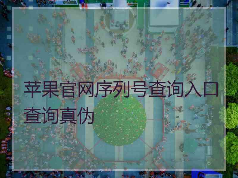 苹果官网序列号查询入口查询真伪