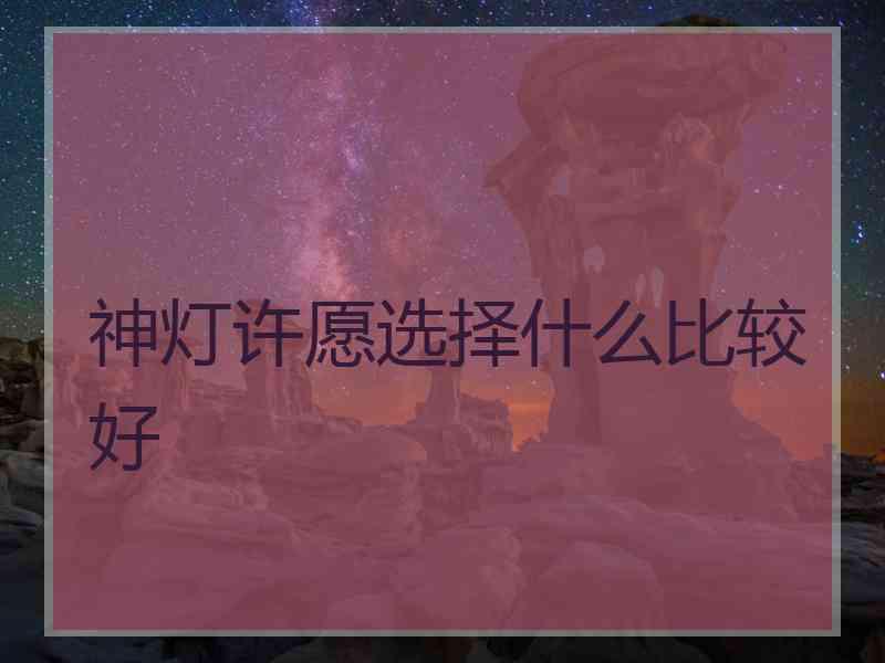 神灯许愿选择什么比较好