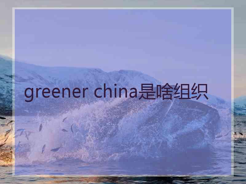 greener china是啥组织