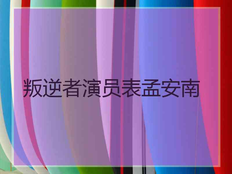 叛逆者演员表孟安南