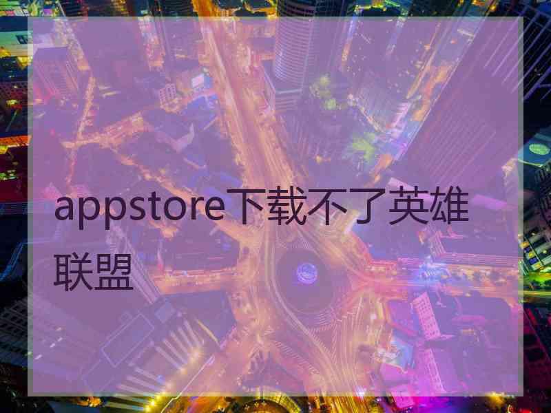 appstore下载不了英雄联盟