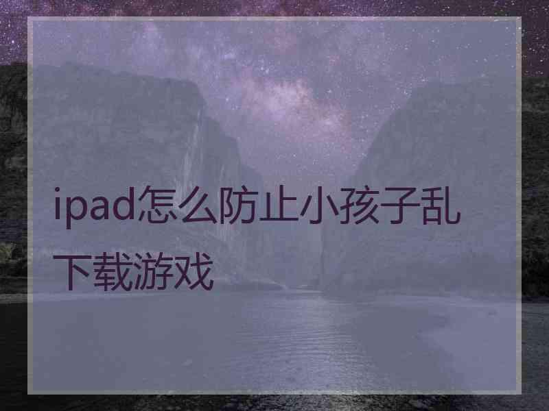 ipad怎么防止小孩子乱下载游戏