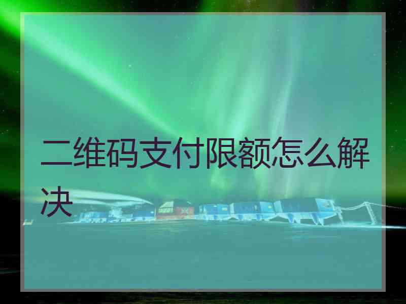 二维码支付限额怎么解决