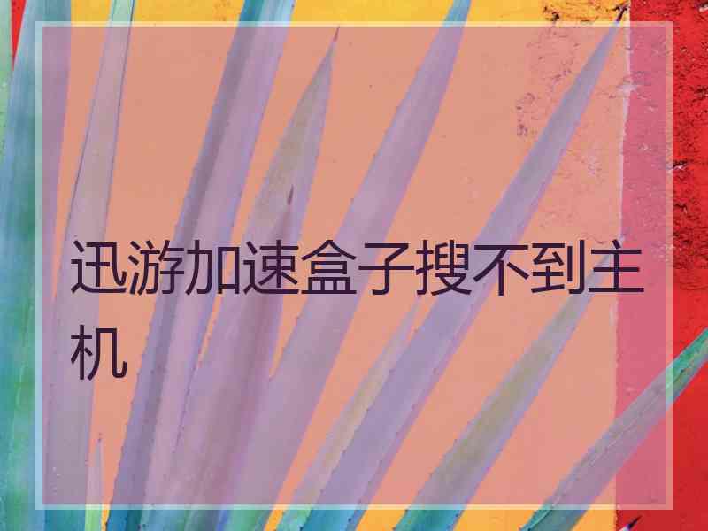 迅游加速盒子搜不到主机