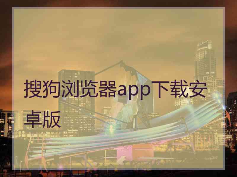 搜狗浏览器app下载安卓版