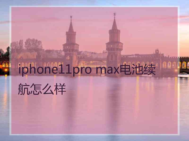 iphone11pro max电池续航怎么样