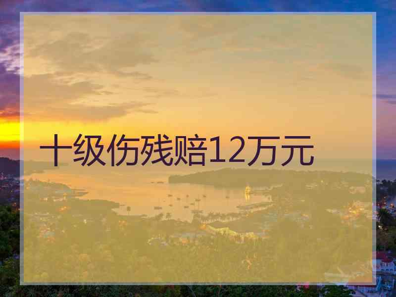 十级伤残赔12万元