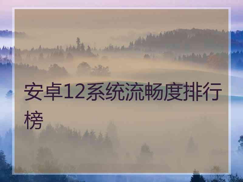 安卓12系统流畅度排行榜