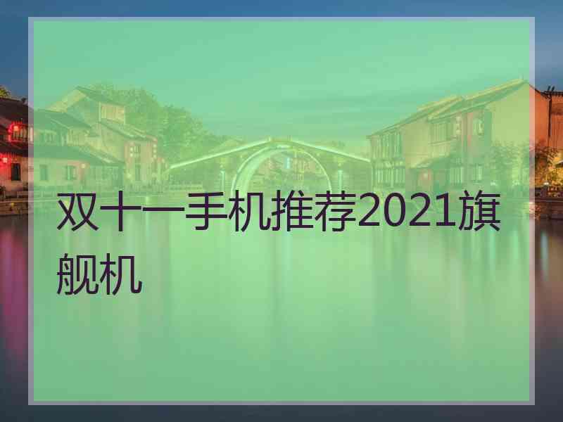 双十一手机推荐2021旗舰机