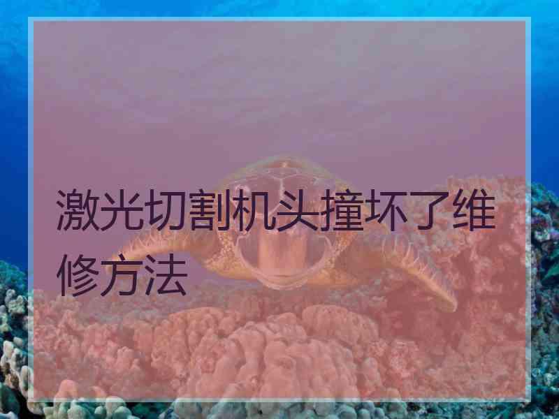 激光切割机头撞坏了维修方法