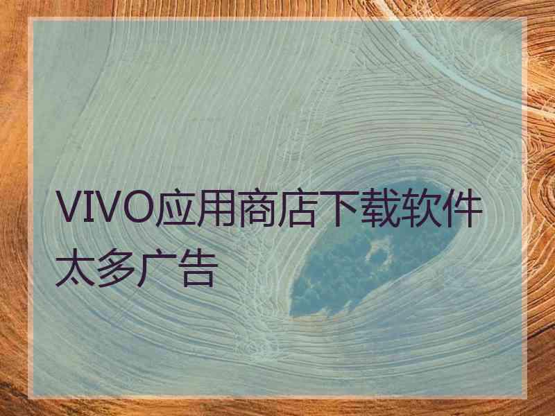 VIVO应用商店下载软件太多广告