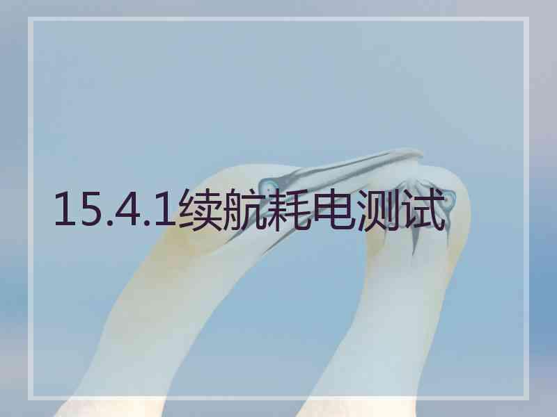 15.4.1续航耗电测试