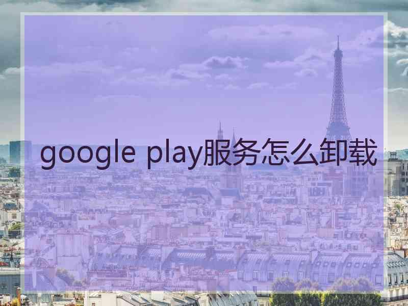 google play服务怎么卸载