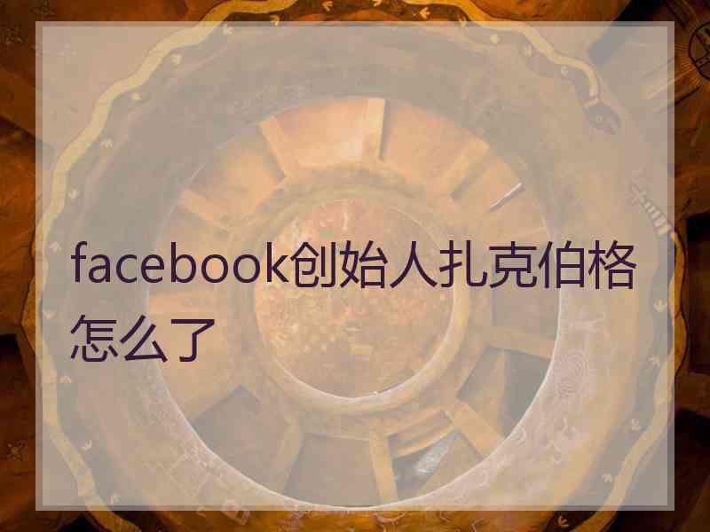 facebook创始人扎克伯格怎么了