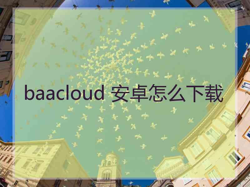 baacloud 安卓怎么下载