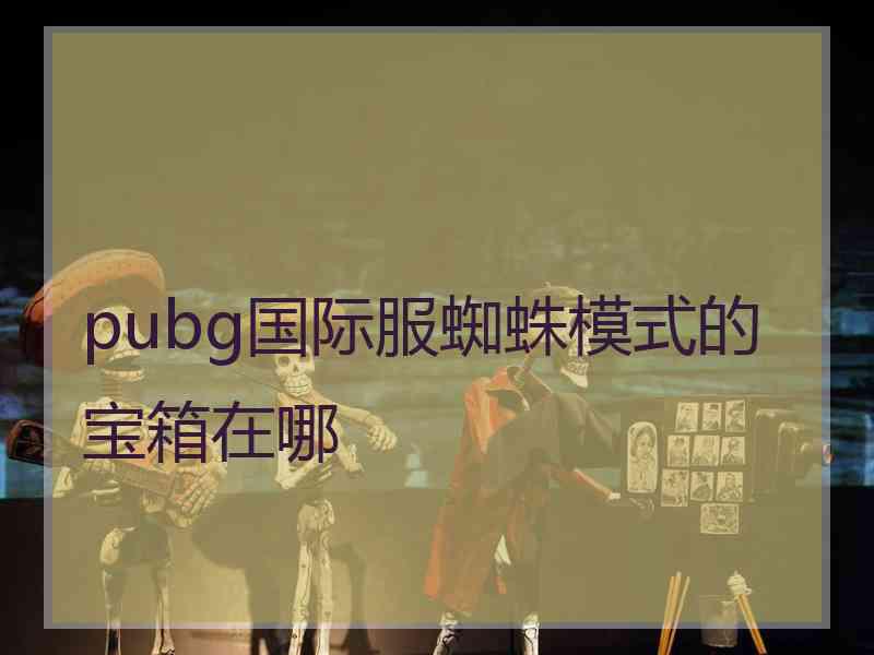 pubg国际服蜘蛛模式的宝箱在哪