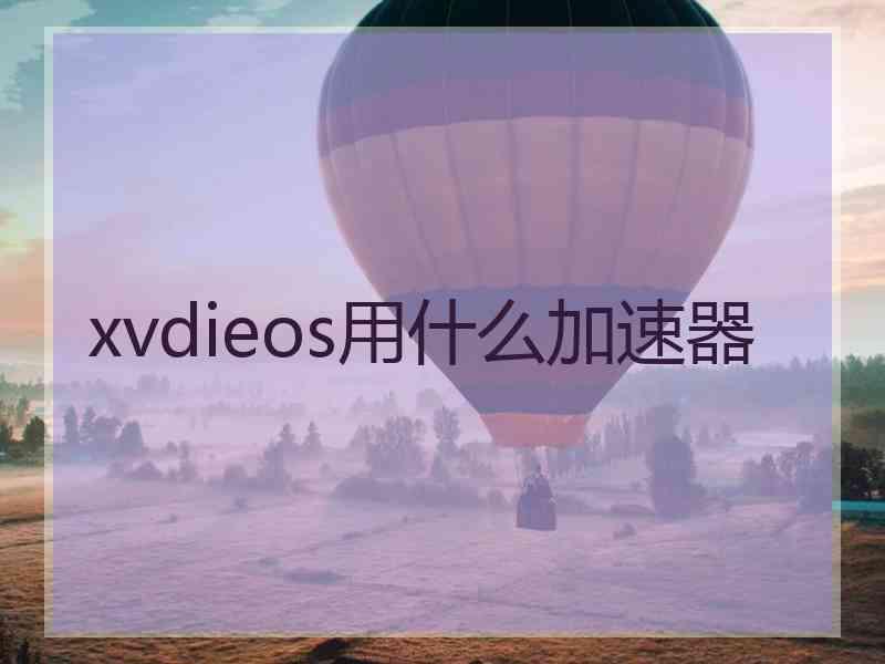 xvdieos用什么加速器