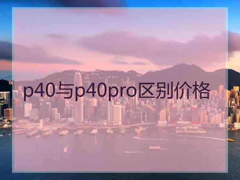 p40与p40pro区别价格