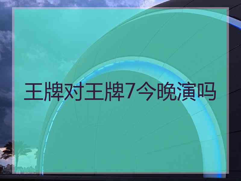 王牌对王牌7今晚演吗