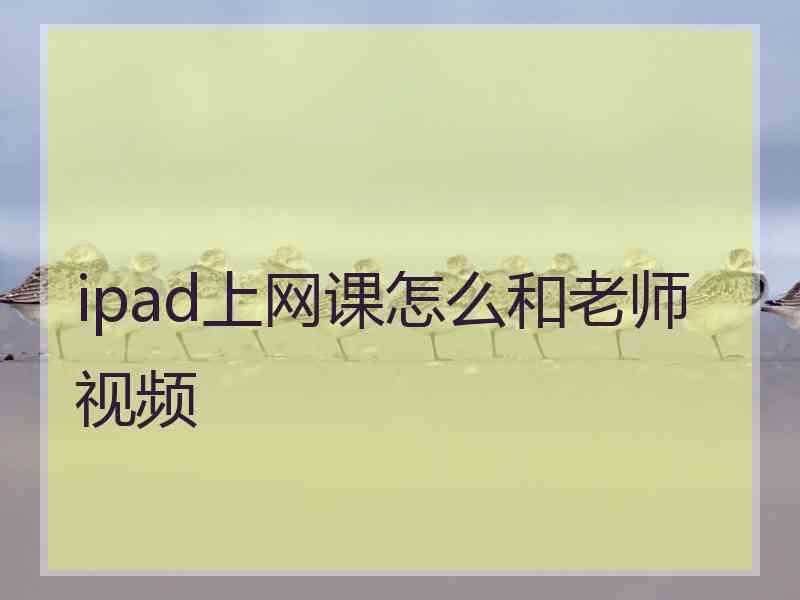 ipad上网课怎么和老师视频