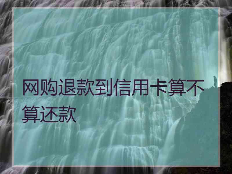 网购退款到信用卡算不算还款