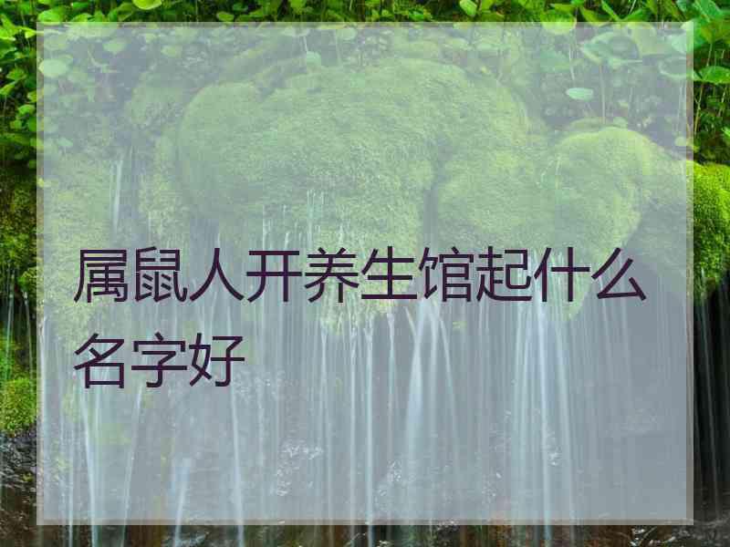 属鼠人开养生馆起什么名字好