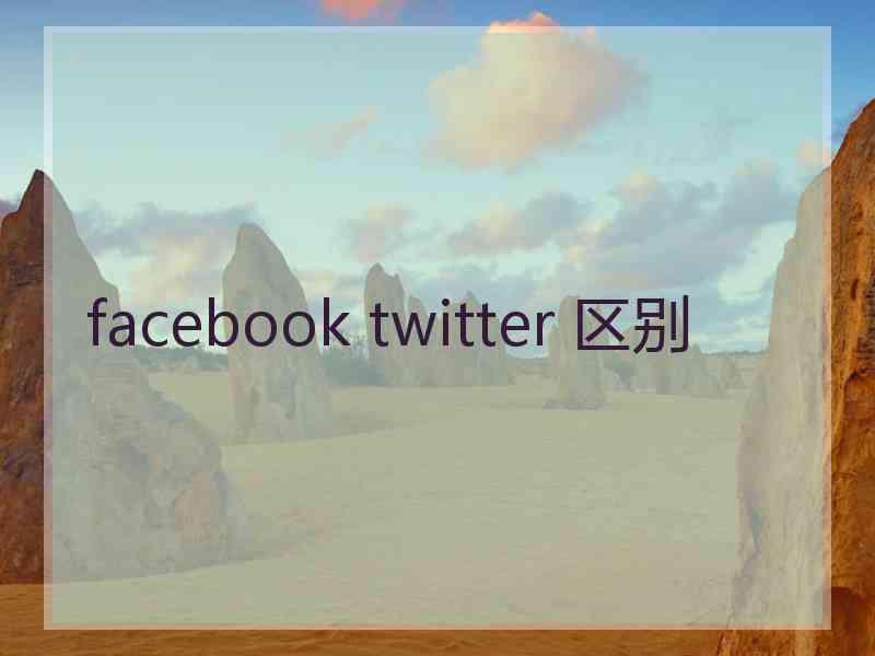 facebook twitter 区别