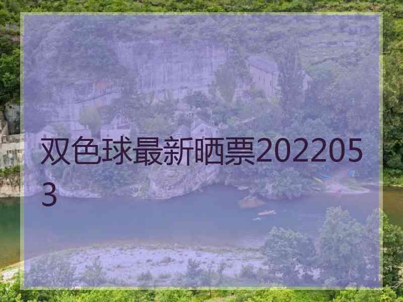 双色球最新晒票2022053