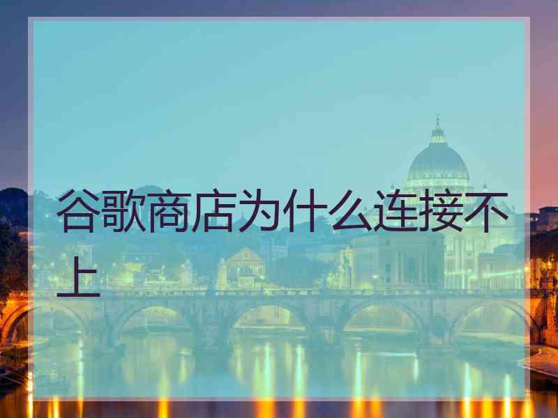 谷歌商店为什么连接不上