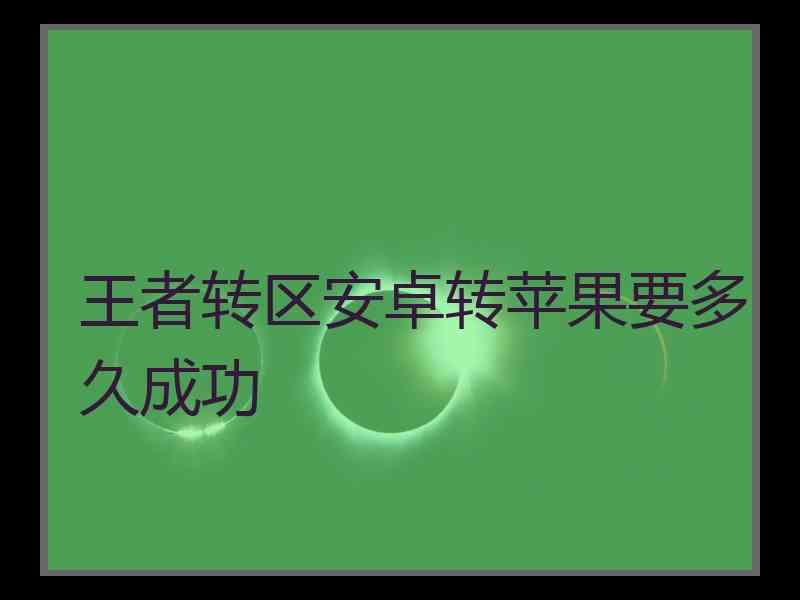 王者转区安卓转苹果要多久成功