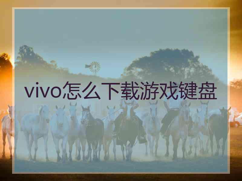 vivo怎么下载游戏键盘