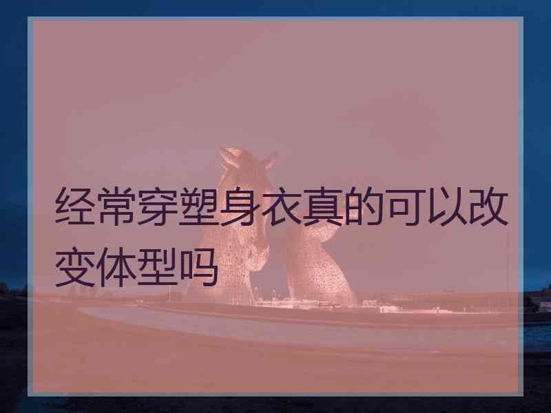 经常穿塑身衣真的可以改变体型吗