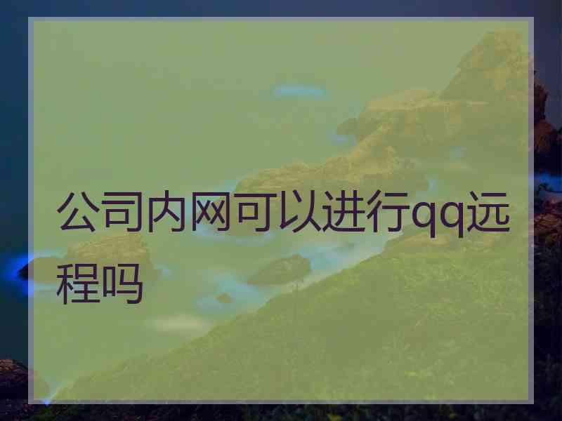 公司内网可以进行qq远程吗