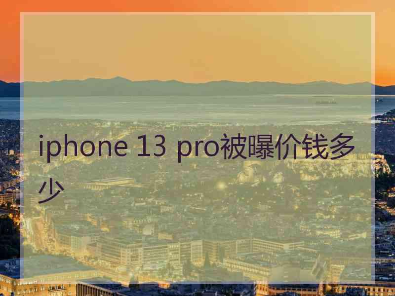 iphone 13 pro被曝价钱多少