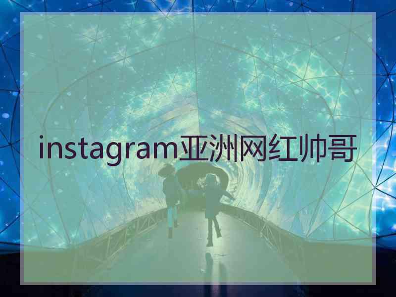 instagram亚洲网红帅哥