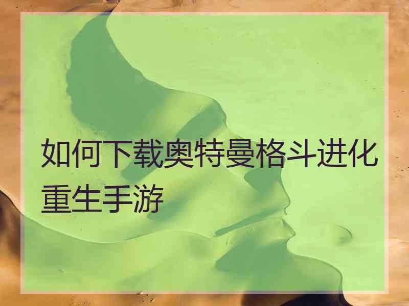 如何下载奥特曼格斗进化重生手游