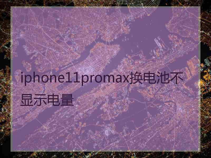 iphone11promax换电池不显示电量