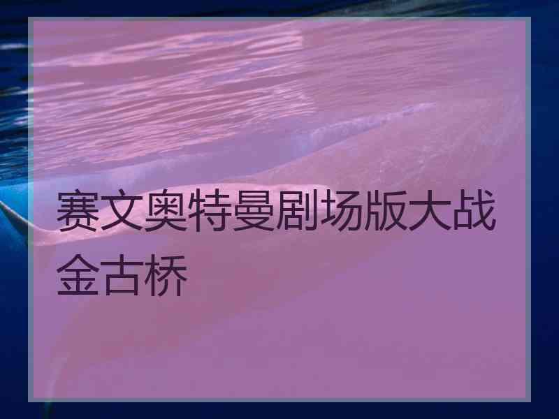 赛文奥特曼剧场版大战金古桥