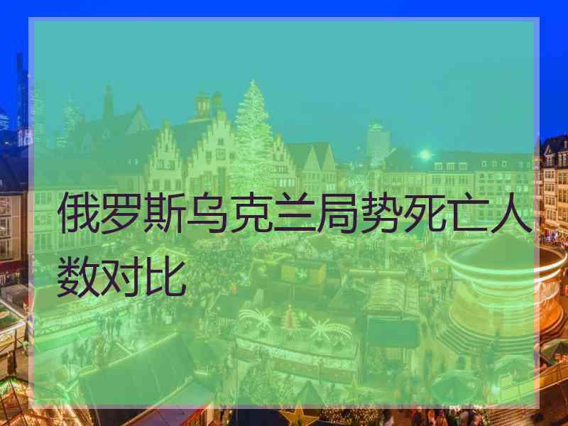 俄罗斯乌克兰局势死亡人数对比