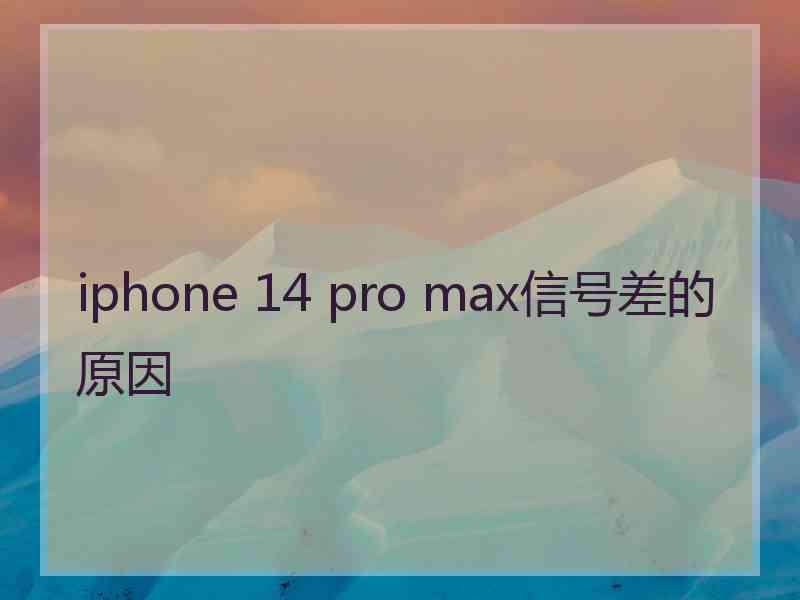 iphone 14 pro max信号差的原因