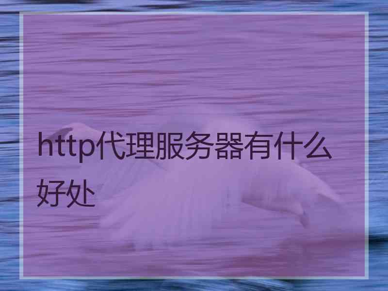 http代理服务器有什么好处