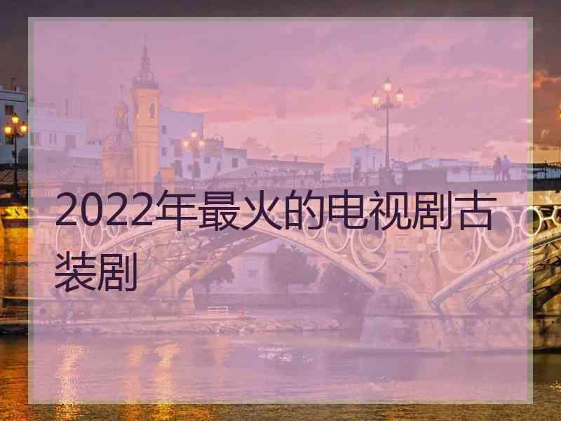 2022年最火的电视剧古装剧