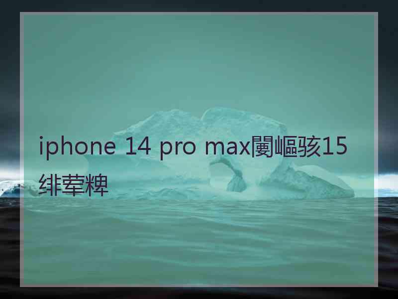 iphone 14 pro max闄嶇骇15绯荤粺