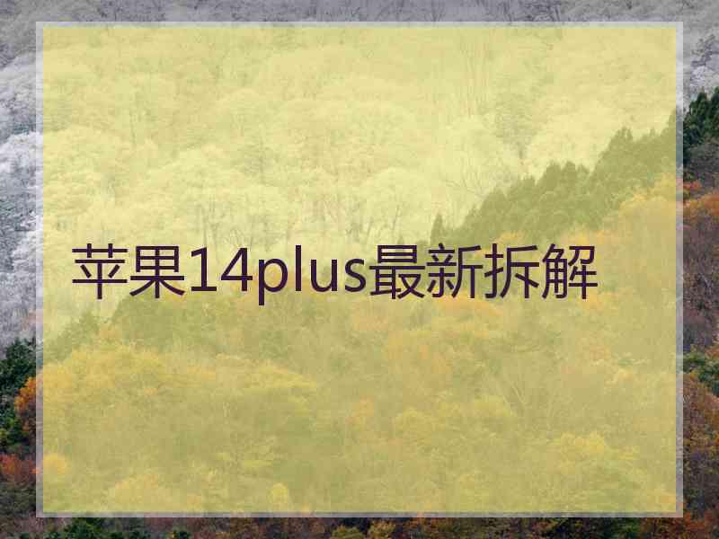 苹果14plus最新拆解