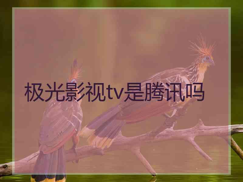 极光影视tv是腾讯吗