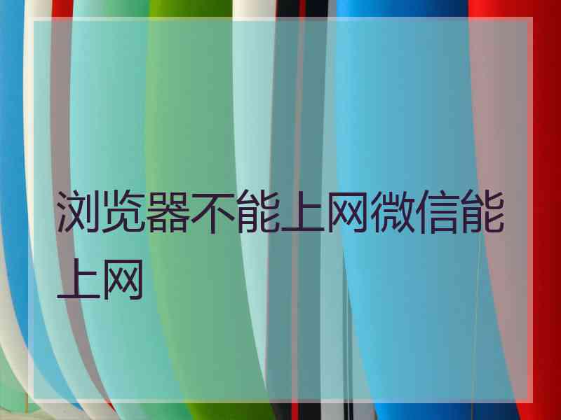 浏览器不能上网微信能上网