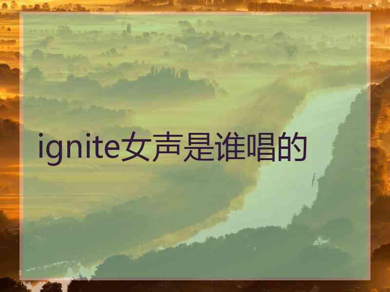 ignite女声是谁唱的