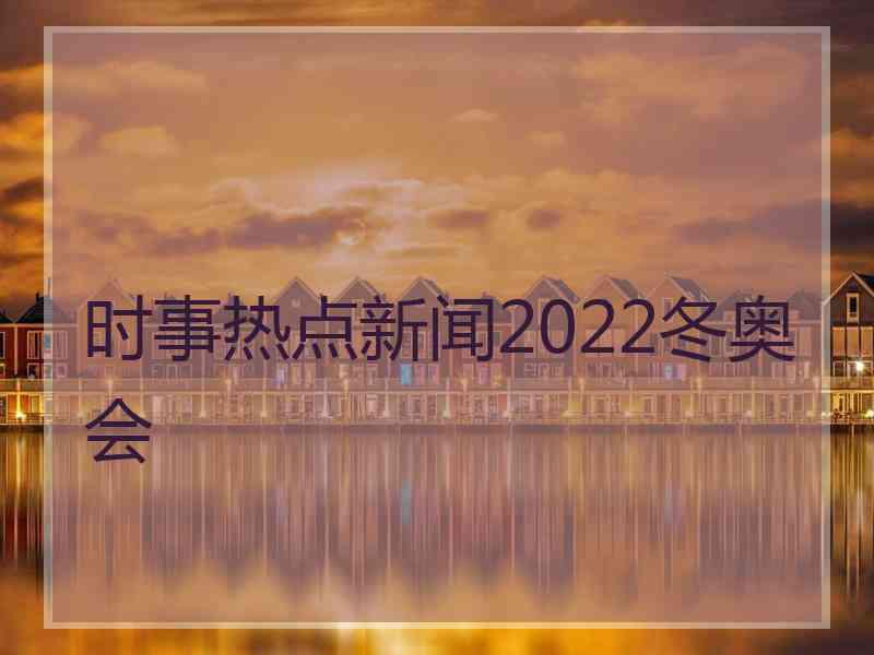 时事热点新闻2022冬奥会